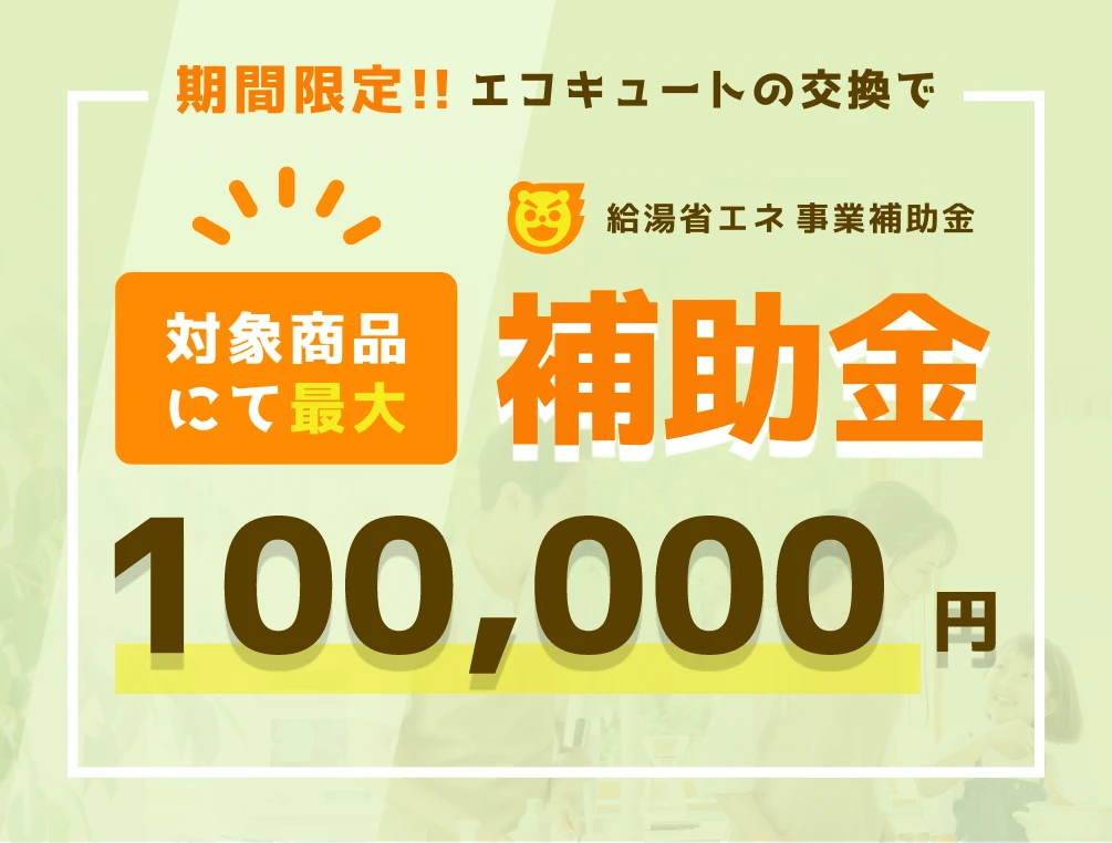 期間限定!!エコキュートの交換で対象商品にて最大10万円の補助金がもらえる!!